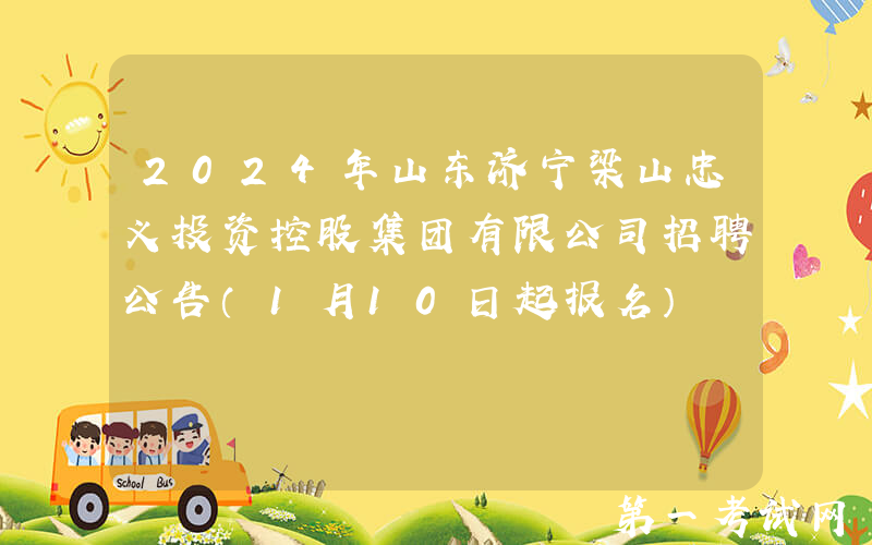 2024年山东济宁梁山忠义投资控股集团有限公司招聘公告（1月10日起报名）