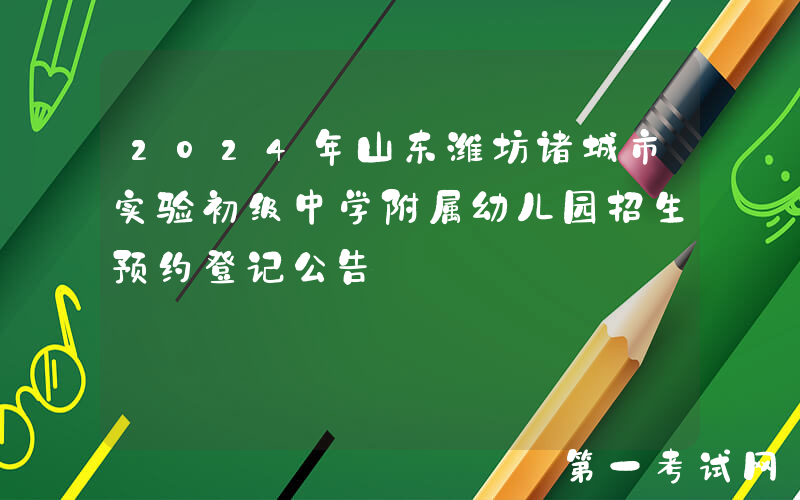 2024年山东潍坊诸城市实验初级中学附属幼儿园招生预约登记公告