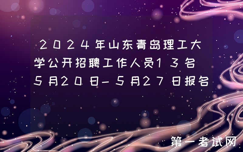 2024年山东青岛理工大学公开招聘工作人员13名（5月20日-5月27日报名）