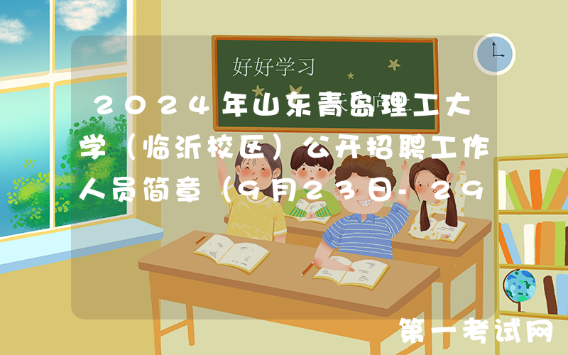 2024年山东青岛理工大学（临沂校区）公开招聘工作人员简章（9月23日-29日报名）