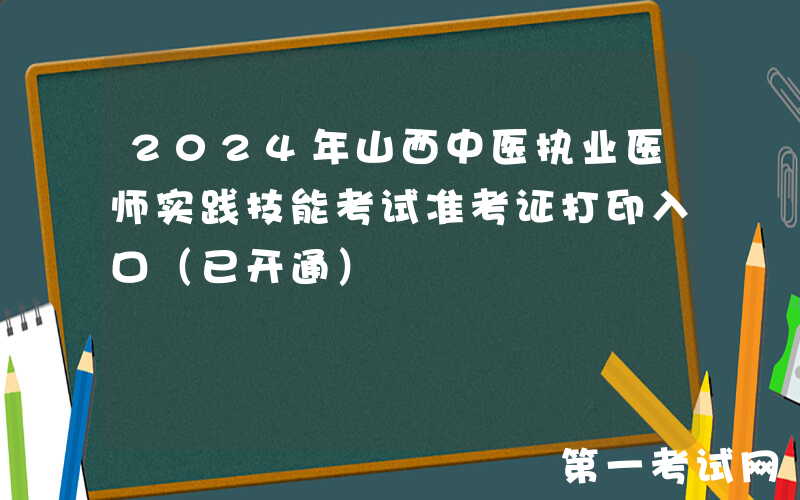 2024年山西中医执业医师实践技能考试准考证打印入口（已开通）