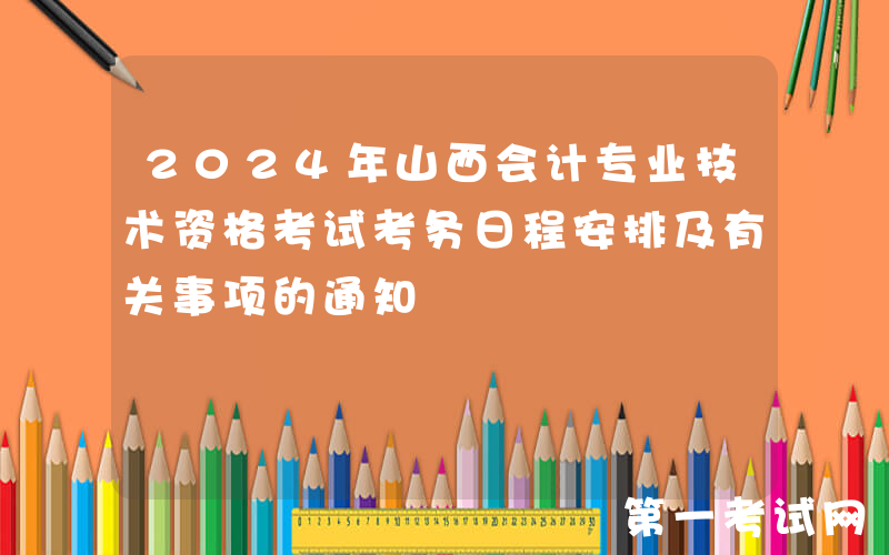 2024年山西会计专业技术资格考试考务日程安排及有关事项的通知