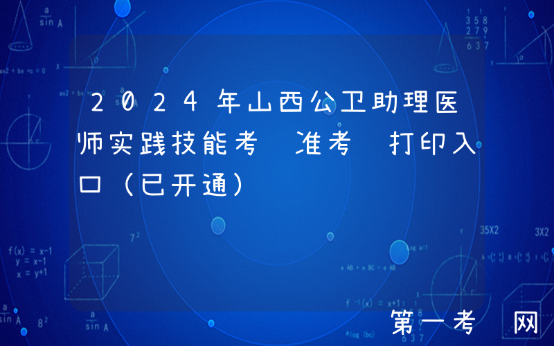 2024年山西公卫助理医师实践技能考试准考证打印入口（已开通）