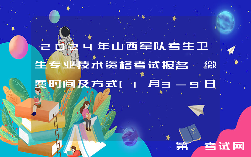 2024年山西军队考生卫生专业技术资格考试报名、缴费时间及方式[1月3-9日]