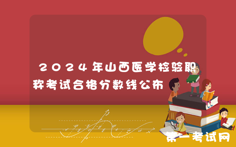 2024年山西医学检验职称考试合格分数线公布