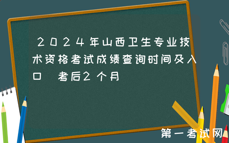 2024年山西卫生专业技术资格考试成绩查询时间及入口[考后2个月]