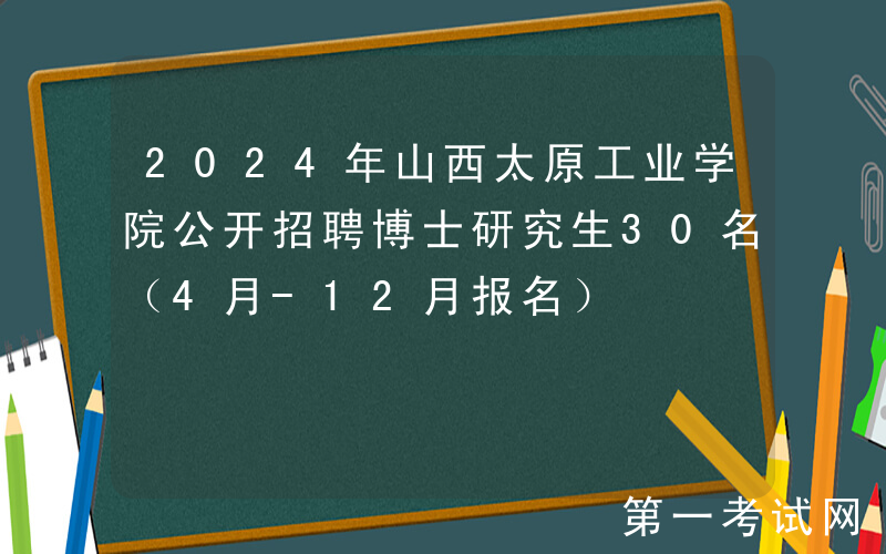 2024年山西太原工业学院公开招聘博士研究生30名（4月-12月报名）