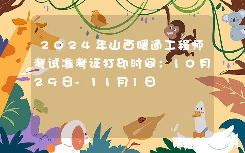 2024年山西暖通工程师考试准考证打印时间：10月29日-11月1日