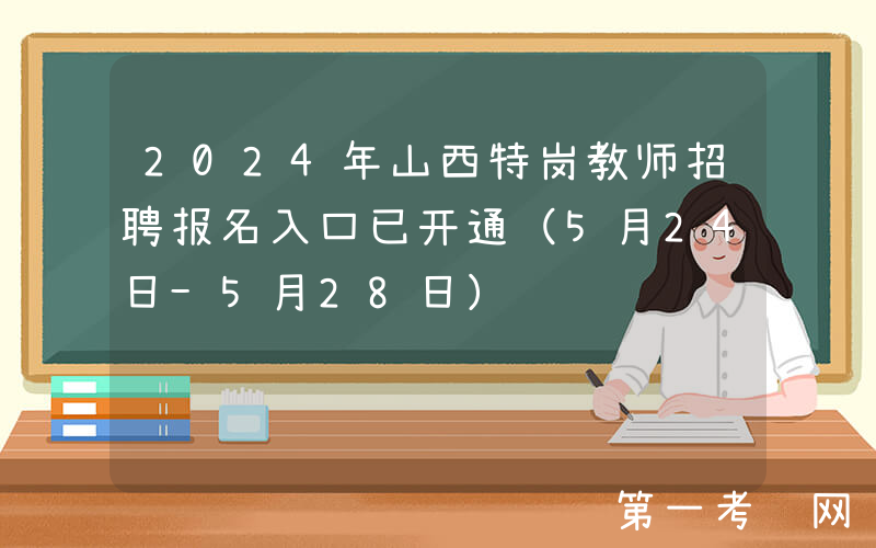 2024年山西特岗教师招聘报名入口已开通（5月24日-5月28日）