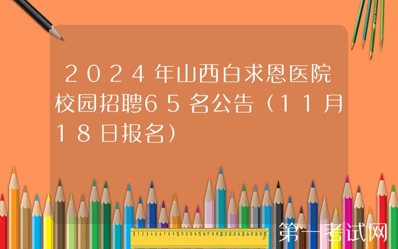 2024年山西白求恩医院校园招聘65名公告（11月18日报名）