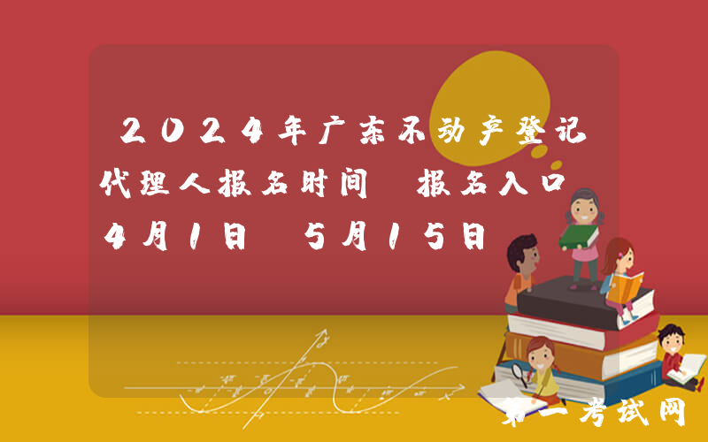 2024年广东不动产登记代理人报名时间及报名入口（4月1日-5月15日）