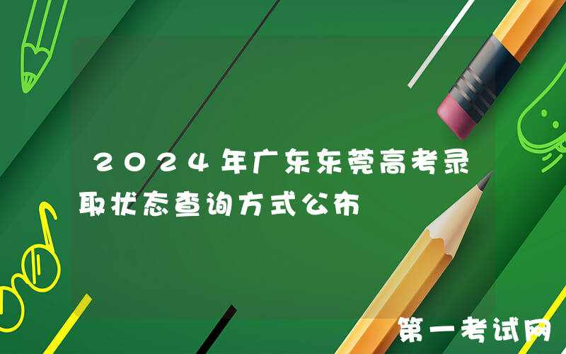 2024年广东东莞高考录取状态查询方式公布
