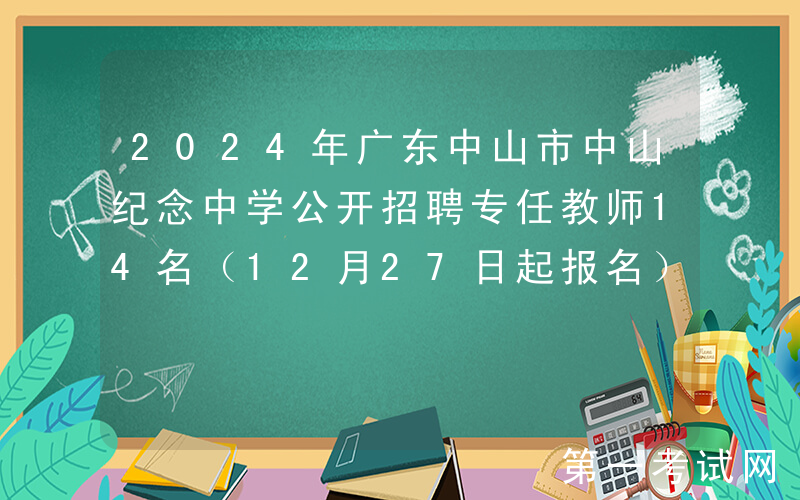 2024年广东中山市中山纪念中学公开招聘专任教师14名（12月27日起报名）