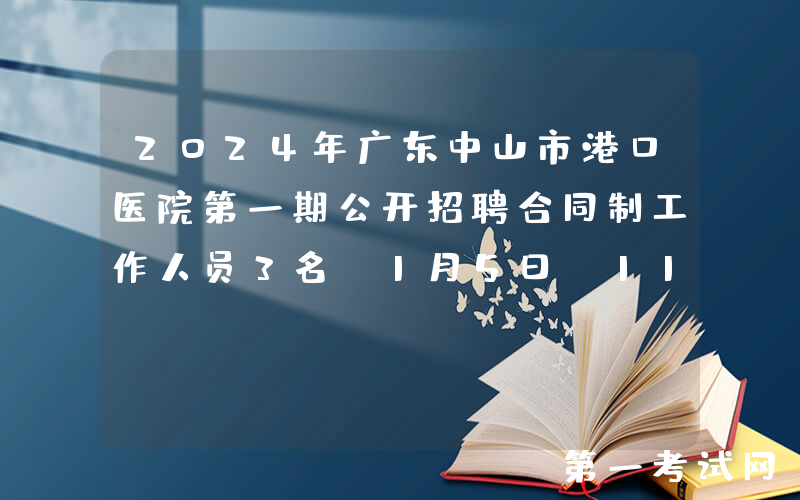 2024年广东中山市港口医院第一期公开招聘合同制工作人员3名（1月5日-11日报名）