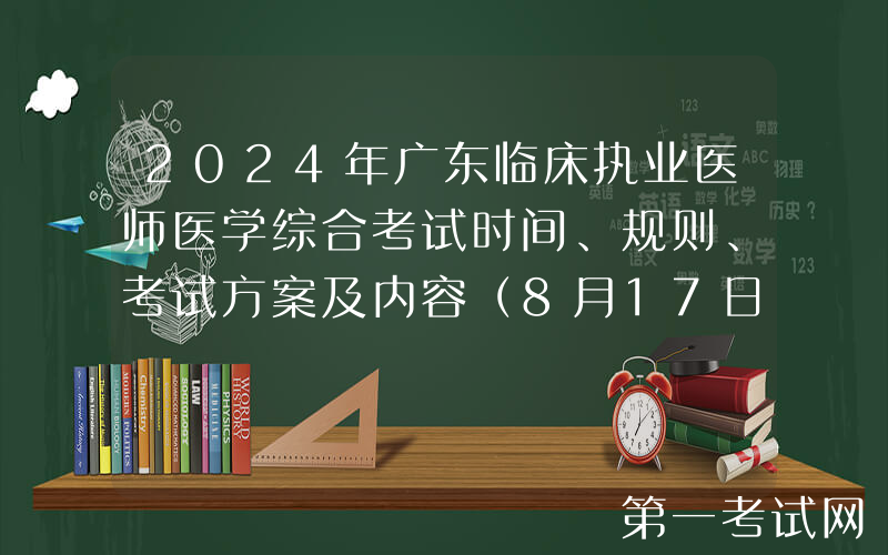 2024年广东临床执业医师医学综合考试时间、规则、考试方案及内容（8月17日-18日）