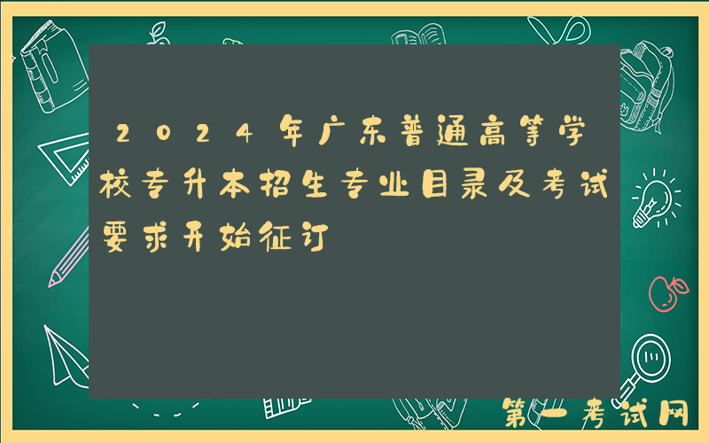 2024年广东普通高等学校专升本招生专业目录及考试要求开始征订