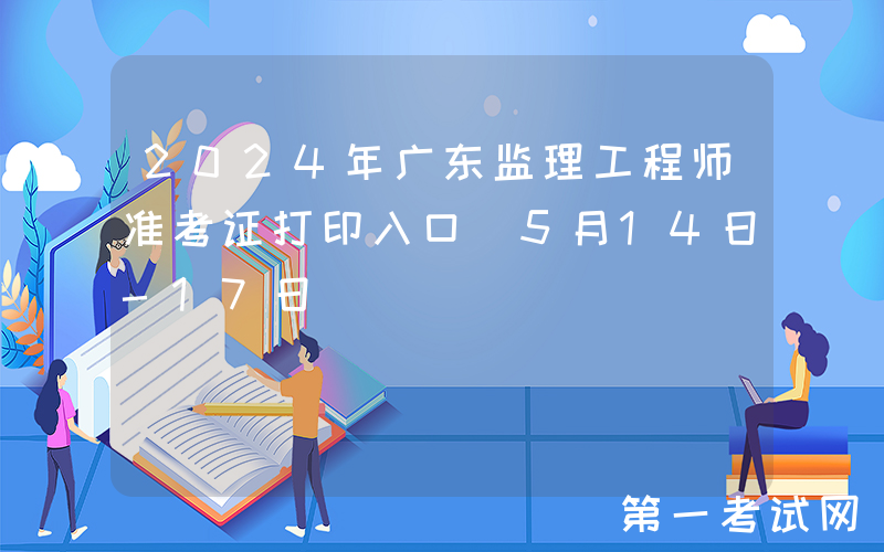 2024年广东监理工程师准考证打印入口（5月14日-17日）