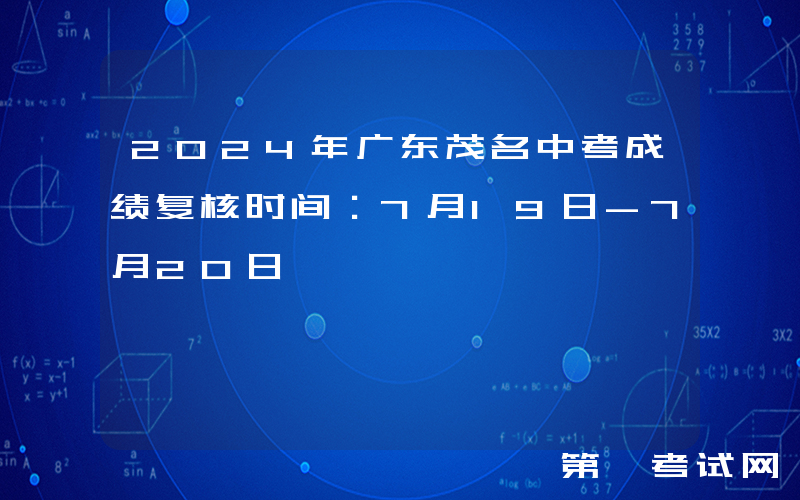 2024年广东茂名中考成绩复核时间：7月19日-7月20日