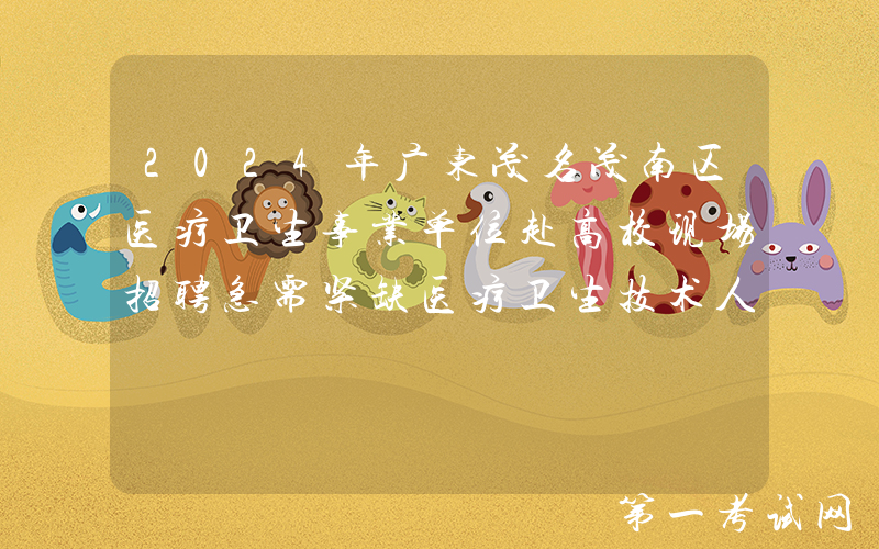 2024年广东茂名茂南区医疗卫生事业单位赴高校现场招聘急需紧缺医疗卫生技术人员50人