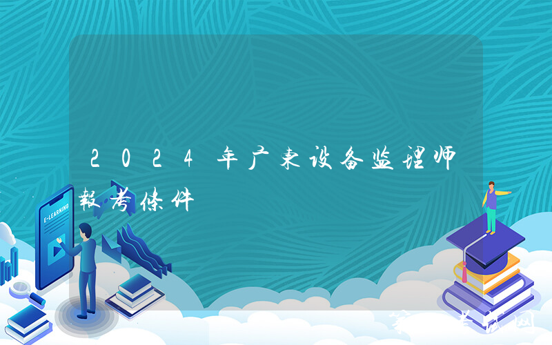 2024年广东设备监理师报考条件