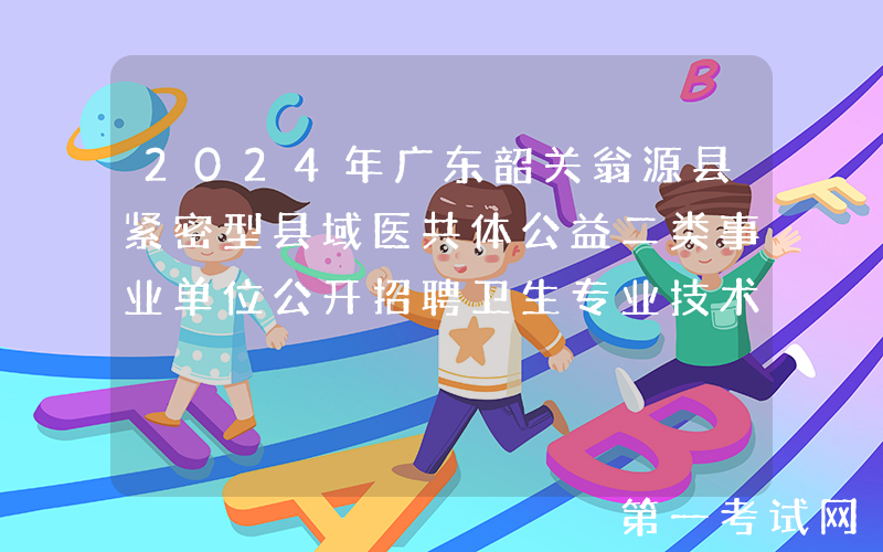 2024年广东韶关翁源县紧密型县域医共体公益二类事业单位公开招聘卫生专业技术人员70人