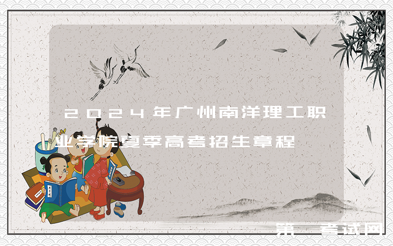 2024年广州南洋理工职业学院夏季高考招生章程