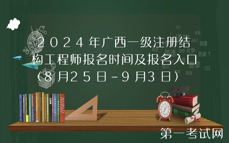 2024年广西一级注册结构工程师报名时间及报名入口（8月25日-9月3日）