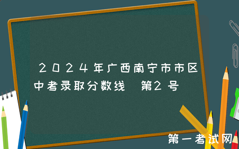 2024年广西南宁市市区中考录取分数线（第2号）