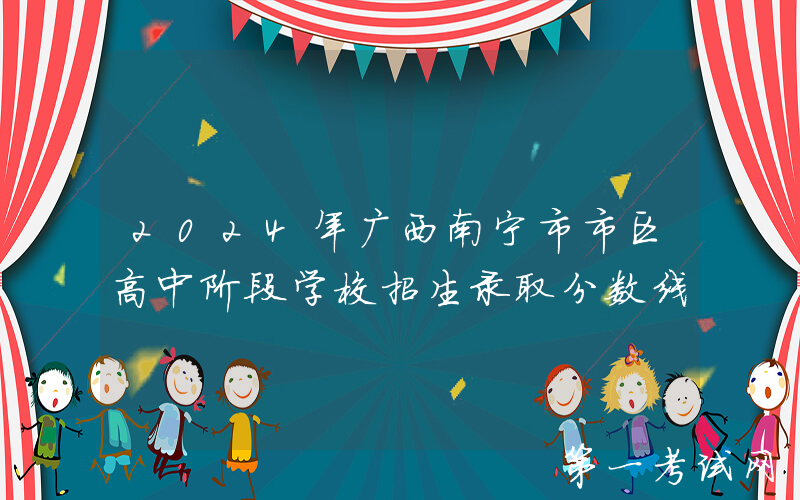 2024年广西南宁市市区高中阶段学校招生录取分数线