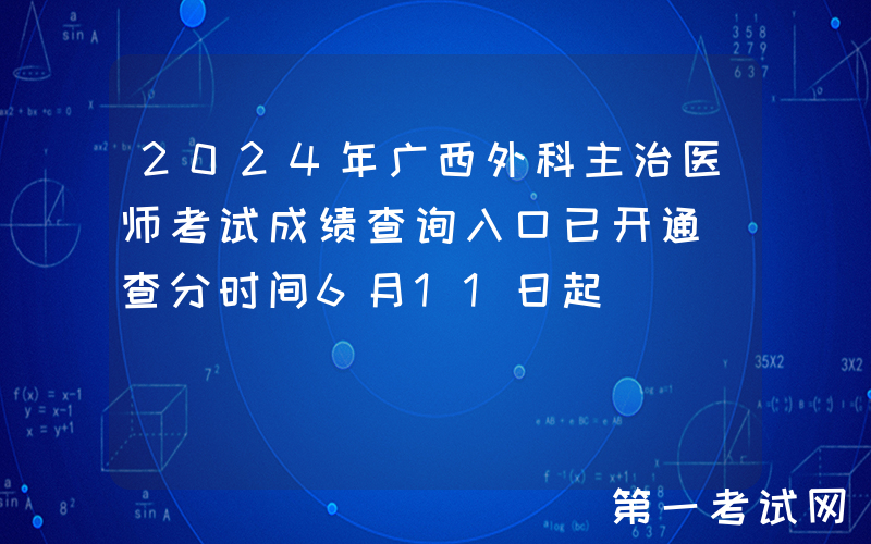 2024年广西外科主治医师考试成绩查询入口已开通（查分时间6月11日起）
