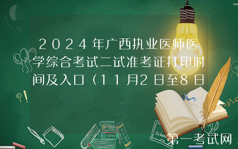 2024年广西执业医师医学综合考试二试准考证打印时间及入口（11月2日至8日）