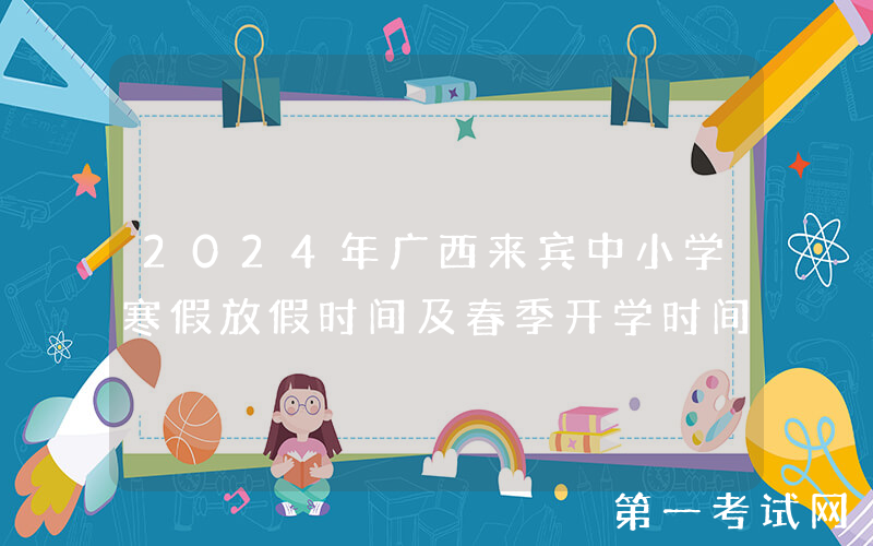 2024年广西来宾中小学寒假放假时间及春季开学时间