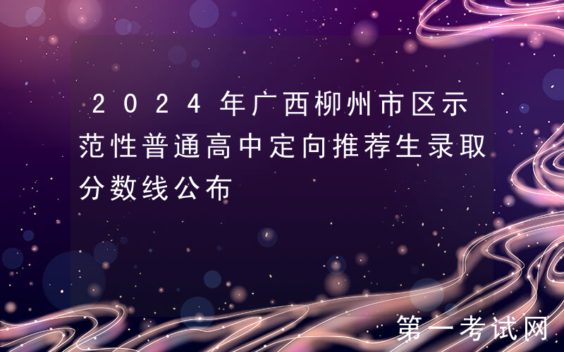 2024年广西柳州市区示范性普通高中定向推荐生录取分数线公布
