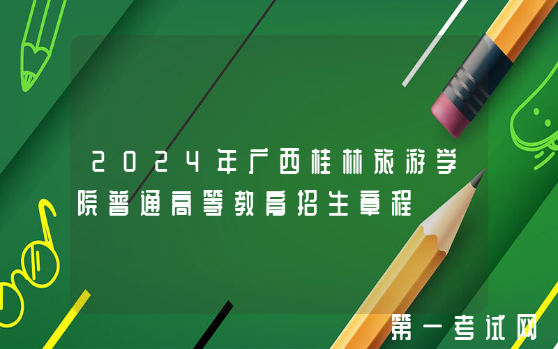 2024年广西桂林旅游学院普通高等教育招生章程