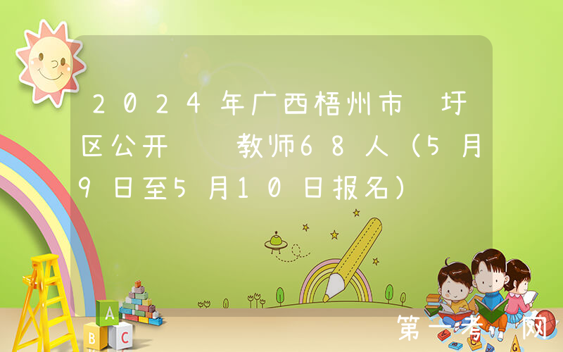 2024年广西梧州市龙圩区公开选调教师68人（5月9日至5月10日报名）