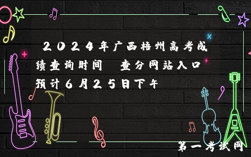 2024年广西梧州高考成绩查询时间及查分网站入口（预计6月25日下午）