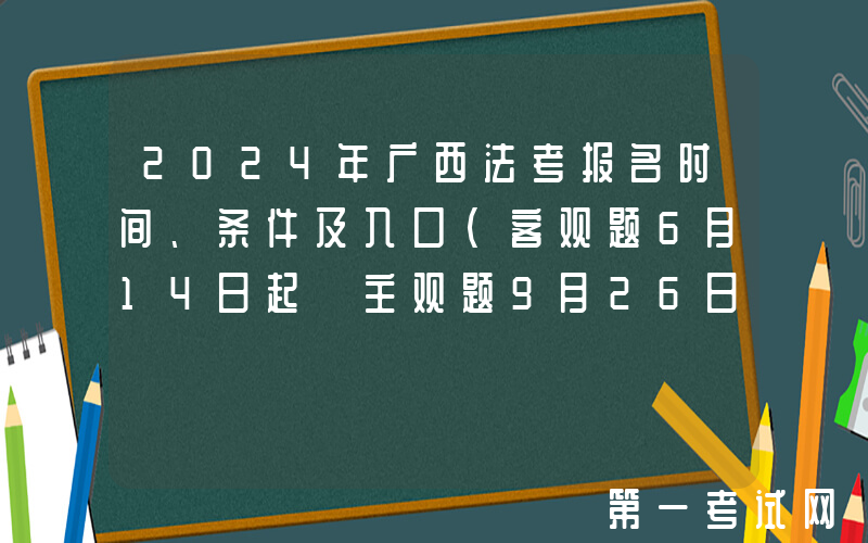 2024年广西法考报名时间、条件及入口（客观题6月14日起 主观题9月26日起）
