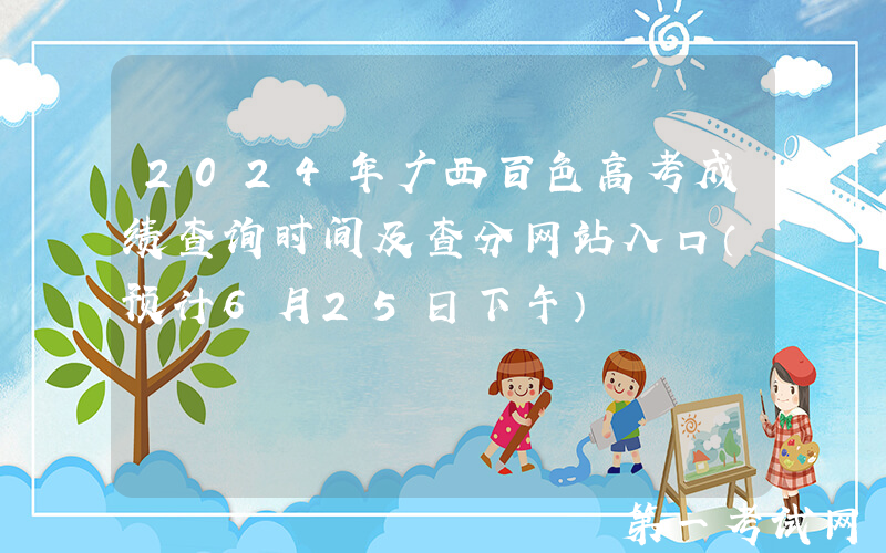 2024年广西百色高考成绩查询时间及查分网站入口（预计6月25日下午）