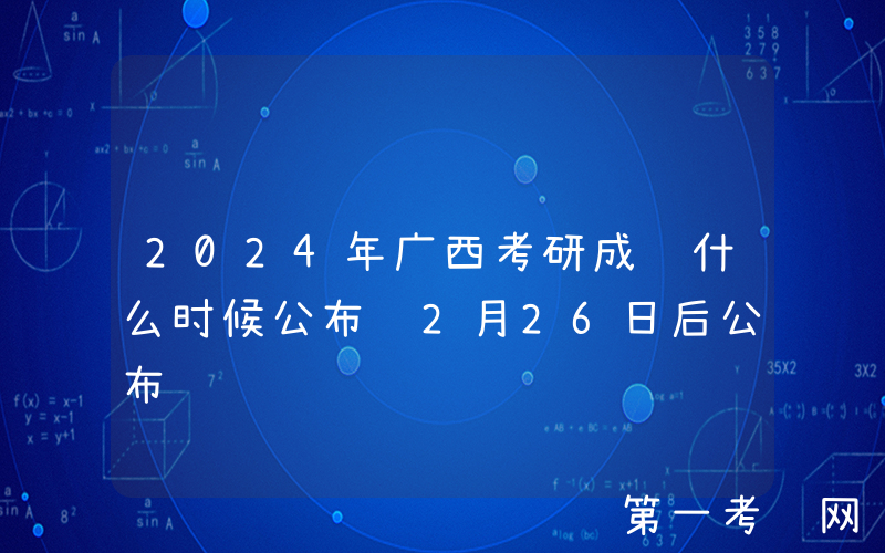 2024年广西考研成绩什么时候公布 2月26日后公布