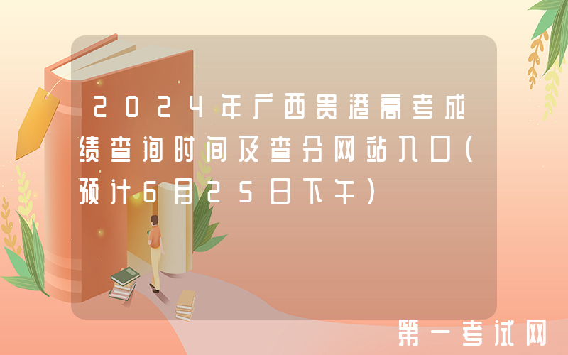 2024年广西贵港高考成绩查询时间及查分网站入口（预计6月25日下午）