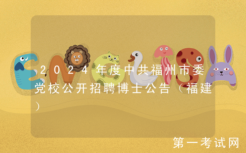 2024年度中共福州市委党校公开招聘博士公告（福建）