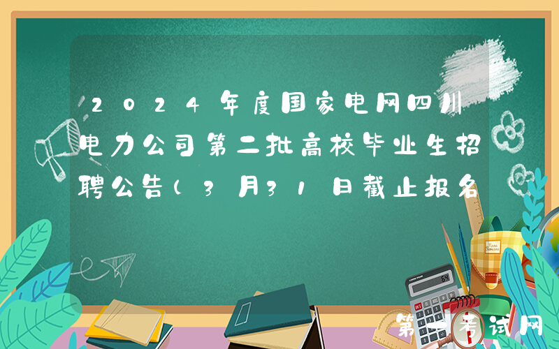 2024年度国家电网四川电力公司第二批高校毕业生招聘公告（3月31日截止报名）