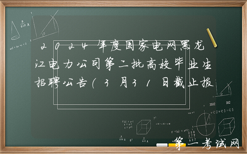 2024年度国家电网黑龙江电力公司第二批高校毕业生招聘公告（3月31日截止报名）