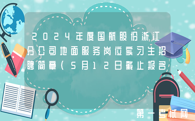2024年度国航股份浙江分公司地面服务岗位实习生招聘简章（5月12日截止报名）