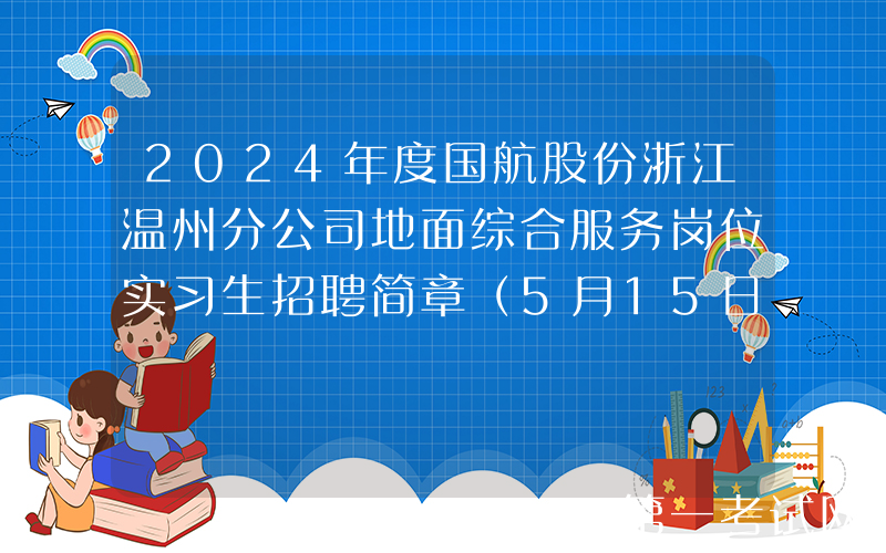 2024年度国航股份浙江温州分公司地面综合服务岗位实习生招聘简章（5月15日截止报名）