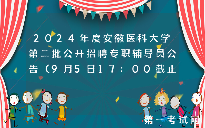 2024年度安徽医科大学第二批公开招聘专职辅导员公告（9月5日17:00截止报名）