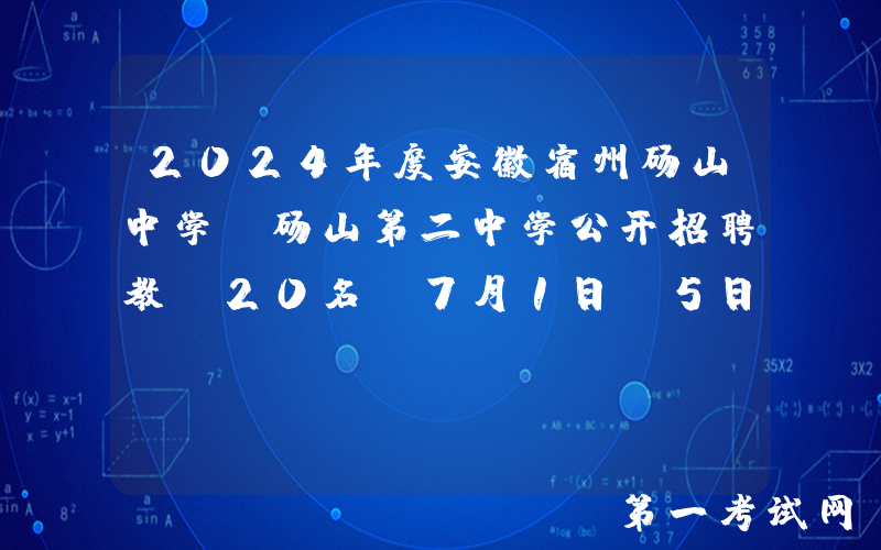 2024年度安徽宿州砀山中学、砀山第二中学公开招聘教师20名（7月1日-5日报名）