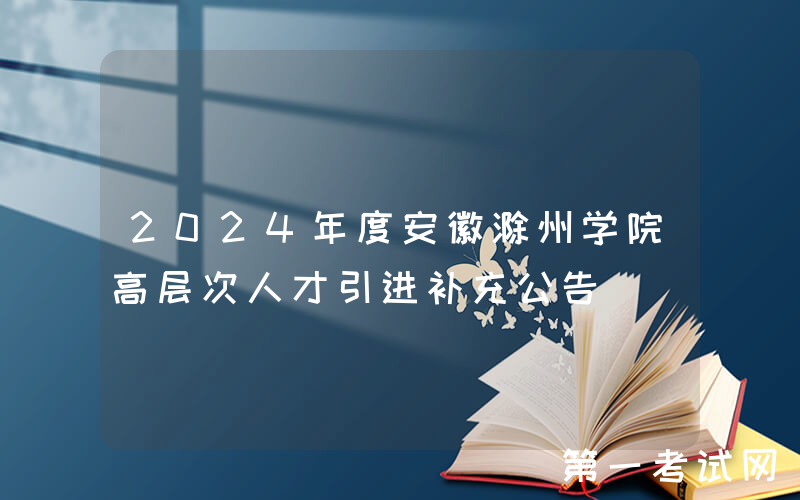 2024年度安徽滁州学院高层次人才引进补充公告