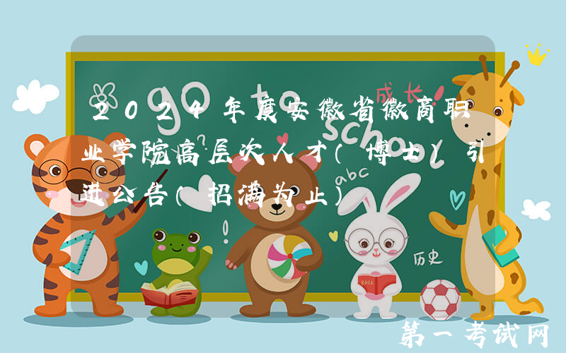 2024年度安徽省徽商职业学院高层次人才（博士）引进公告（招满为止）