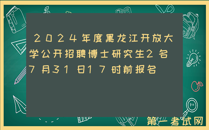 2024年度黑龙江开放大学公开招聘博士研究生2名（7月31日17时前报名）